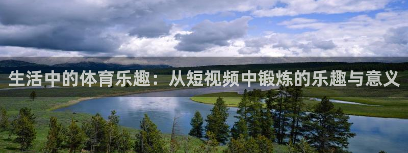 k1体育app：生活中的体育乐趣：从短视频中锻炼的乐趣与意义